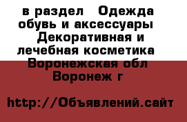  в раздел : Одежда, обувь и аксессуары » Декоративная и лечебная косметика . Воронежская обл.,Воронеж г.